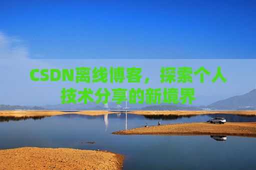 CSDN离线博客，探索个人技术分享的新境界