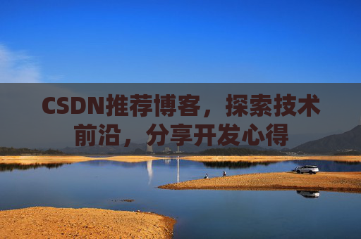 CSDN推荐博客，探索技术前沿，分享开发心得
