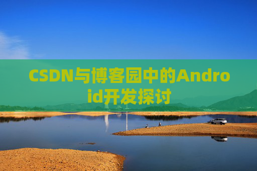 CSDN与博客园中的Android开发探讨