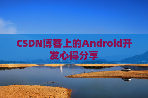CSDN博客上的Android开发心得分享